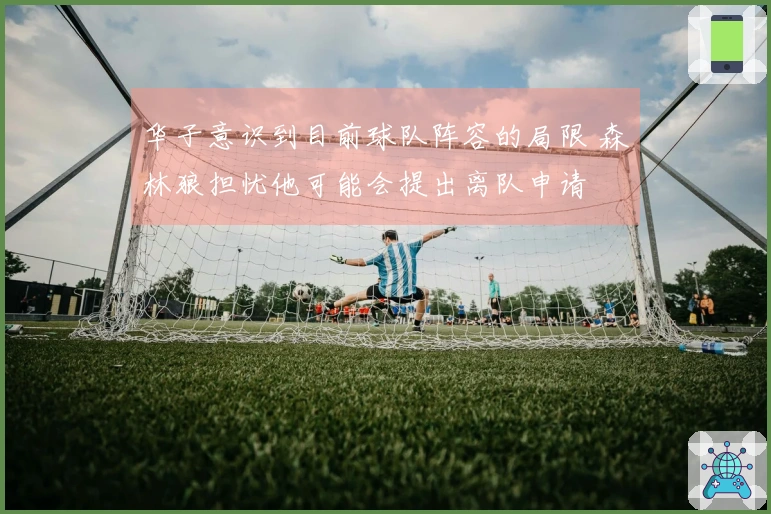 华子意识到目前球队阵容的局限 森林狼担忧他可能会提出离队申请